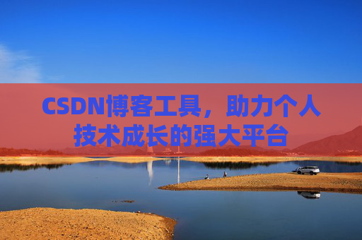 CSDN博客工具，助力个人技术成长的强大平台